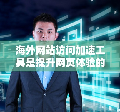 海外网站访问加速工具是提升网页体验的重要工具，但选择合适的工具需要综合考虑需求、预算和性能。以下是对几个常用的海外网站加速工具的评测，供您参考