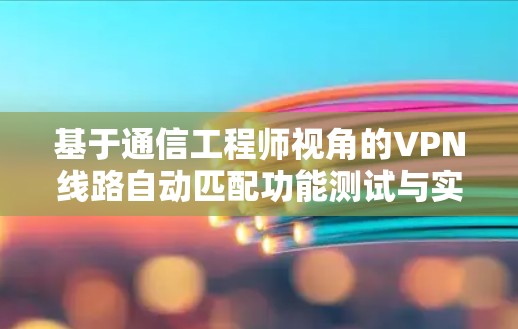基于通信工程师视角的VPN线路自动匹配功能测试与实现