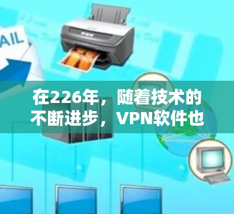 在226年,随着技术的不断进步,VPN软件也在不断迭代和完善。以下是226年最新版本VPN软件的体验分享,供参考 在226年,随着技术的不断进步,VPN软件也在不断迭代和完善。以下是226年最新版本VPN软件的体验分享,供参考