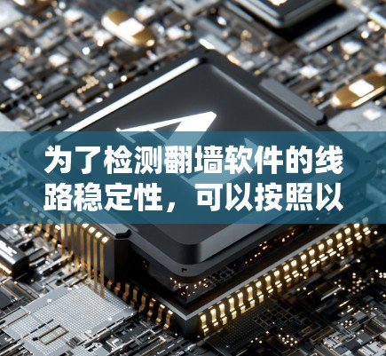 为了检测翻墙软件的线路稳定性，可以按照以下步骤进行