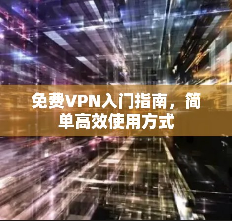 免费VPN入门指南，简单高效使用方式