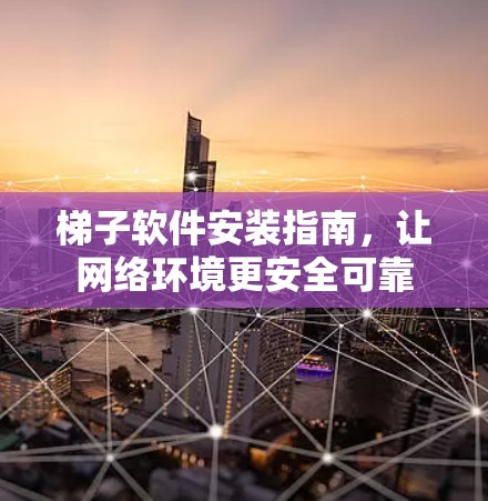 梯子软件安装指南,让网络环境更安全可靠 梯子软件安装指南,让网络环境更安全可靠