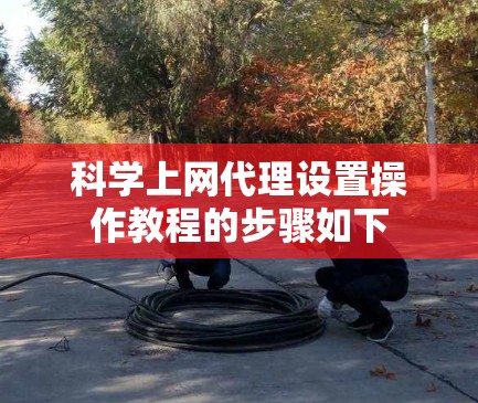 科学上网代理设置操作教程的步骤如下 科学上网代理设置操作教程的步骤如下
