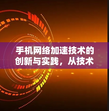 手机网络加速技术的创新与实践,从技术到应用的全面解析 手机网络加速技术的创新与实践,从技术到应用的全面解析