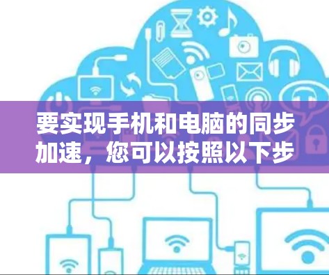 要实现手机和电脑的同步加速,您可以按照以下步骤进行 要实现手机和电脑的同步加速,您可以按照以下步骤进行
