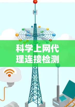 科学上网代理连接检测可以通过以下步骤进行