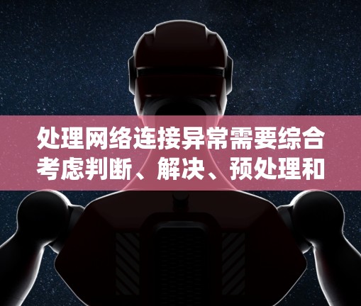 处理网络连接异常需要综合考虑判断、解决、预处理和预防措施。以下是一个系统化的指南，帮助您有效处理各种网络连接异常情况