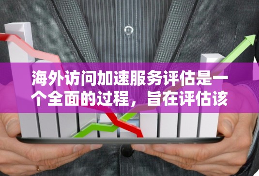 海外访问加速服务评估是一个全面的过程,旨在评估该服务在多个方面的表现。以下是对评估的关键点的详细总结 海外访问加速服务评估是一个全面的过程,旨在评估该服务在多个方面的表现。以下是对评估的关键点的详细总结