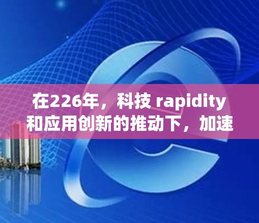 在226年,科技 rapidity和应用创新的推动下,加速器领域可能会出现一些更具吸引力的推荐。以下是一些热门加速器的推荐,基于226年可能的科技趋势和应用需求 在226年,科技 rapidity和应用创新的推动下,加速器领域可能会出现一些更具吸引力的推荐。以下是一些热门加速器的推荐,基于226年可能的科技趋势和应用需求
