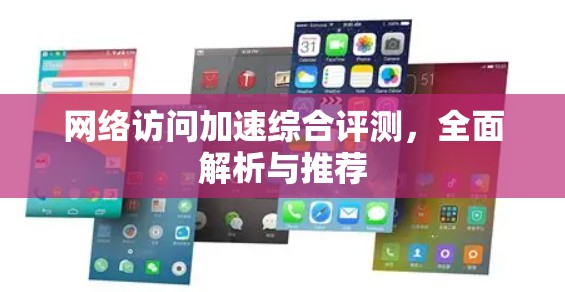 网络访问加速综合评测,全面解析与推荐 网络访问加速综合评测,全面解析与推荐