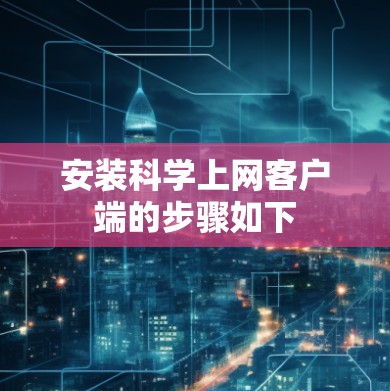 安装科学上网客户端的步骤如下