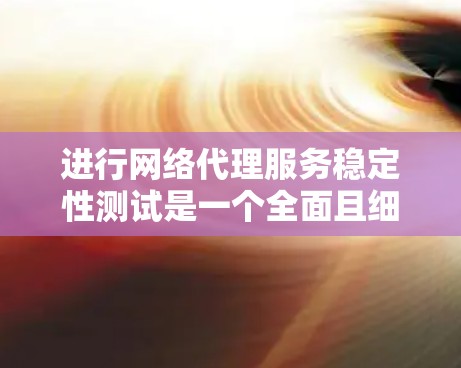 进行网络代理服务稳定性测试是一个全面且细致的过程,旨在评估其在长时间运行时的稳定性和响应性能。以下是一个清晰的步骤指南,帮助您顺利完成测试 进行网络代理服务稳定性测试是一个全面且细致的过程,旨在评估其在长时间运行时的稳定性和响应性能。以下是一个清晰的步骤指南,帮助您顺利完成测试