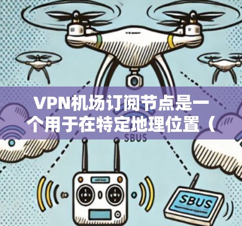 VPN机场订阅节点是一个用于在特定地理位置(如机场)使用VPN服务来访问外部网络设备的设备或节点。以下是使用VPN机场订阅节点的详细步骤说明 VPN机场订阅节点是一个用于在特定地理位置(如机场)使用VPN服务来访问外部网络设备的设备或节点。以下是使用VPN机场订阅节点的详细步骤说明