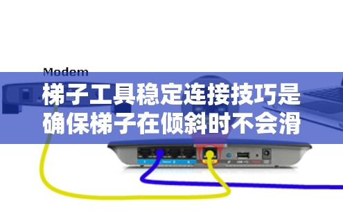 梯子工具稳定连接技巧是确保梯子在倾斜时不会滑落的关键步骤。以下是对稳定连接技巧的详细说明 梯子工具稳定连接技巧是确保梯子在倾斜时不会滑落的关键步骤。以下是对稳定连接技巧的详细说明