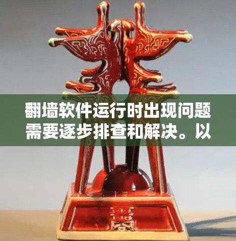 翻墙软件运行时出现问题需要逐步排查和解决。以下是一些可能的步骤和方法，帮助你解决这个问题