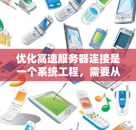 优化高速服务器连接是一个系统工程,需要从多个方面入手,确保每一步都有效且及时。以下是一个结构化的优化指南,帮助您系统地进行服务器连接优化 优化高速服务器连接是一个系统工程,需要从多个方面入手,确保每一步都有效且及时。以下是一个结构化的优化指南,帮助您系统地进行服务器连接优化