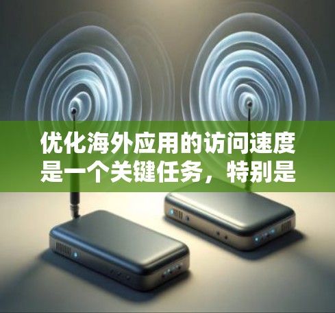 优化海外应用的访问速度是一个关键任务,特别是对于国际化业务或需要与不同国家用户交流的应用。以下是一些优化海外应用访问速度的教程和方法 优化海外应用的访问速度是一个关键任务,特别是对于国际化业务或需要与不同国家用户交流的应用。以下是一些优化海外应用访问速度的教程和方法