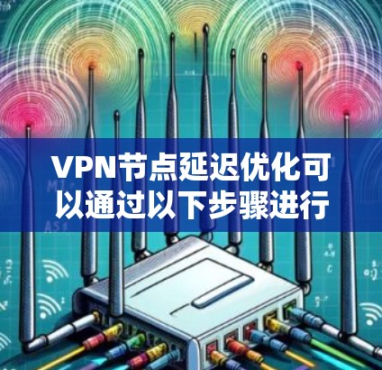 <strong>VPN节点</strong>延迟优化可以通过以下步骤进行