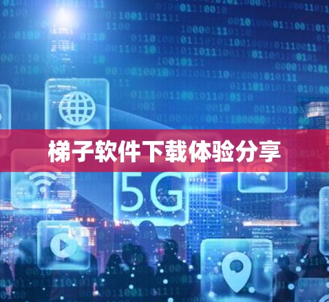 梯子软件下载体验分享