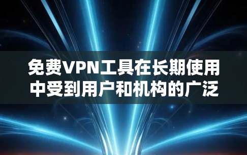 免费VPN工具在长期使用中受到用户和机构的广泛关注,但体验因用户个人需求、网络环境和工具特点而异。以下是对长期体验的分析 免费VPN工具在长期使用中受到用户和机构的广泛关注,但体验因用户个人需求、网络环境和工具特点而异。以下是对长期体验的分析