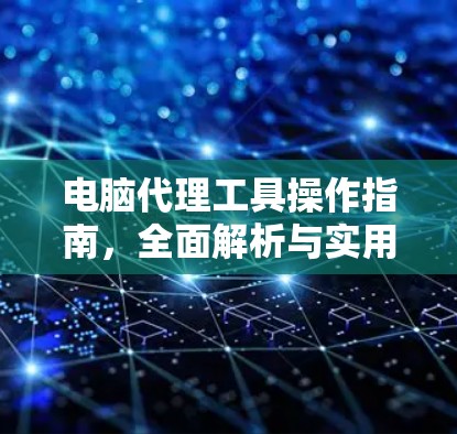电脑代理工具操作指南,全面解析与实用技巧 电脑代理工具操作指南,全面解析与实用技巧