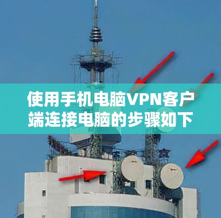 使用手机电脑VPN客户端连接电脑的步骤如下 使用手机电脑VPN客户端连接电脑的步骤如下