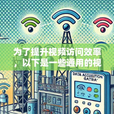 为了提升视频访问效率，以下是一些通用的视频访问加速工具的介绍和使用指南