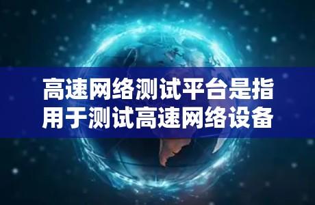 高速网络测试平台是指用于测试高速网络设备性能的工具或平台。这些平台通常用于测试路由器、交换机等网络设备的网络性能、防火墙功能、流量管理、网络连接稳定性等。以下是几种常见的高速网络测试平台及其特点 高速网络测试平台是指用于测试高速网络设备性能的工具或平台。这些平台通常用于测试路由器、交换机等网络设备的网络性能、防火墙功能、流量管理、网络连接稳定性等。以下是几种常见的高速网络测试平台及其特点