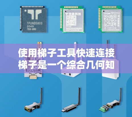 使用梯子工具快速连接梯子是一个综合几何知识和工具使用能力的实践。以下是对梯子工具的详细步骤和解释 使用梯子工具快速连接梯子是一个综合几何知识和工具使用能力的实践。以下是对梯子工具的详细步骤和解释