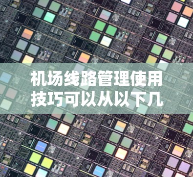 机场线路管理使用技巧可以从以下几个方面入手 机场线路管理使用技巧可以从以下几个方面入手