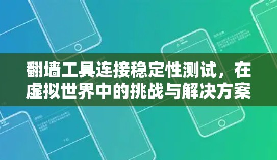 翻墙工具连接稳定性测试,在虚拟世界中的挑战与解决方案 翻墙工具连接稳定性测试,在虚拟世界中的挑战与解决方案
