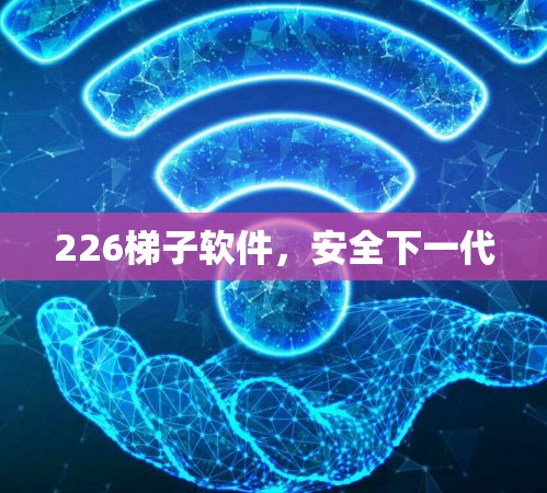 226梯子软件，安全下一代