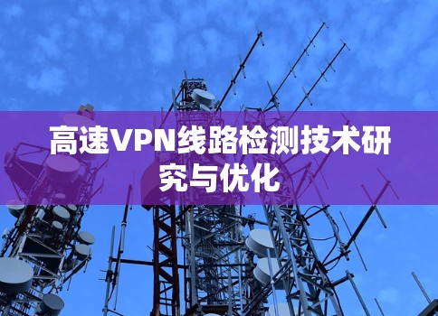 高速VPN线路检测技术研究与优化 高速VPN线路检测技术研究与优化