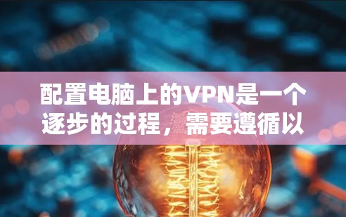 配置电脑上的VPN是一个逐步的过程,需要遵循以下步骤 配置电脑上的VPN是一个逐步的过程,需要遵循以下步骤