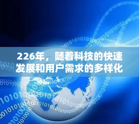 226年，随着科技的快速发展和用户需求的多样化，网络加速平台的功能和用户体验将面临新的挑战和机遇。以下是对226年热门网络加速平台功能的分析