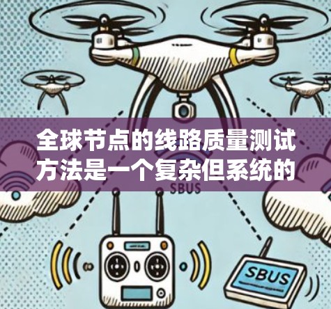 全球节点的线路质量测试方法是一个复杂但系统的过程，涉及多个环节和专业技能。以下是对该主题的分步总结和解释