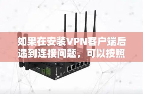 如果在安装VPN客户端后遇到连接问题，可以按照以下步骤进行逐步排查和解决