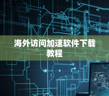 海外访问加速软件下载教程 海外访问加速软件下载教程