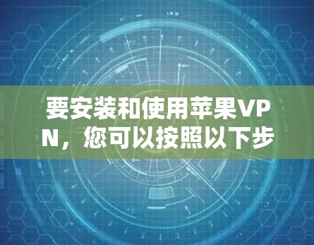 要安装和使用苹果VPN，您可以按照以下步骤操作