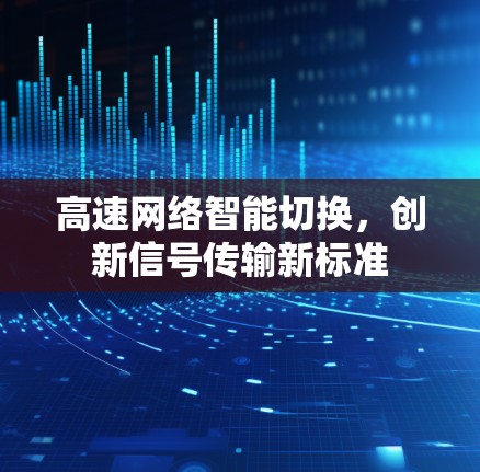 高速网络智能切换,创新信号传输新标准 高速网络智能切换,创新信号传输新标准
