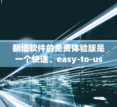 翻墙软件的免费体验版是一个快速、easy-to-use的工具,主要用于解决网络问题,如防火墙、绕过VPN等。以下是关于免费体验版的详细介绍 翻墙软件的免费体验版是一个快速、easy-to-use的工具,主要用于解决网络问题,如防火墙、绕过VPN等。以下是关于免费体验版的详细介绍