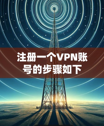 注册一个VPN账号的步骤如下 注册一个VPN账号的步骤如下