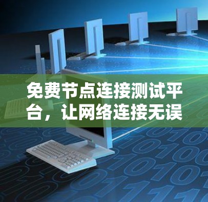 免费节点连接测试平台,让网络连接无误的快捷方式 免费节点连接测试平台,让网络连接无误的快捷方式