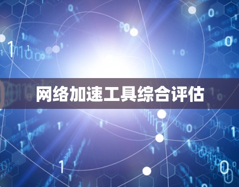 网络加速工具综合评估 网络加速工具综合评估