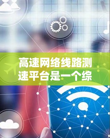 高速网络线路测速平台是一个综合性的系统，旨在通过检测高速公路上车辆的实际行驶速度，以保障交通秩序和安全。以下是该系统的详细分析