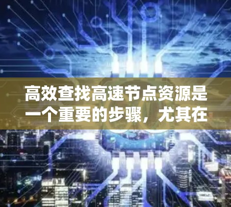 高效查找高速节点资源是一个重要的步骤，尤其在需要高性能服务器运行的应用中。以下是一个系统化的指南，帮助您高效地查找和优化这些资源