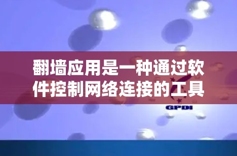 翻墙应用是一种通过软件控制网络连接的工具，通过用户提供的IP地址自动检测网络健康并阻止异常访问。以下是对翻墙应用的详细解析
