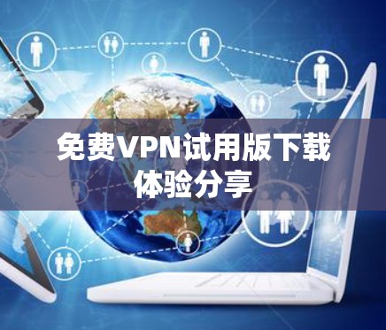 免费VPN试用版下载体验分享