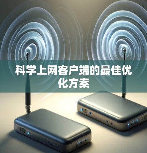 科学上网客户端的最佳优化方案 科学上网客户端的最佳优化方案