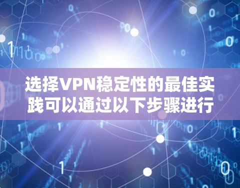 选择VPN稳定性的最佳实践可以通过以下步骤进行 选择VPN稳定性的最佳实践可以通过以下步骤进行